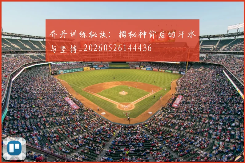 乔丹训练秘诀:揭秘神背后的汗水与坚持_20260526144436