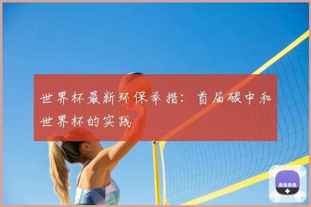 世界杯最新环保举措：首届碳中和世界杯的实践