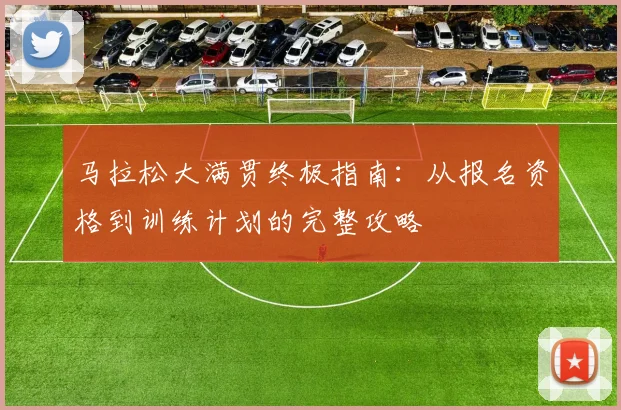 马拉松大满贯终极指南：从报名资格到训练计划的完整攻略