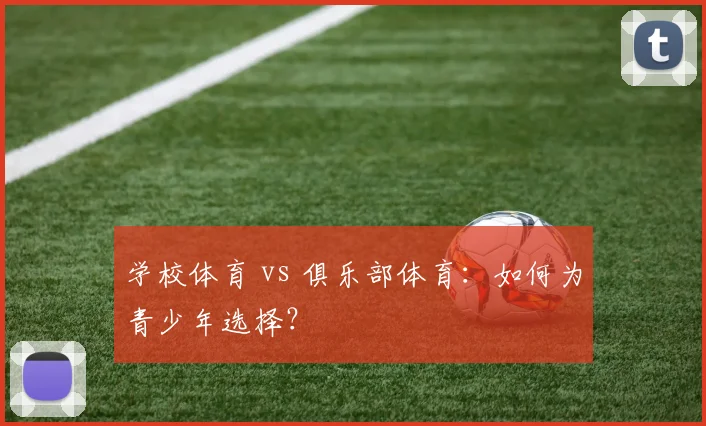 学校体育 vs 俱乐部体育:如何为青少年选择?