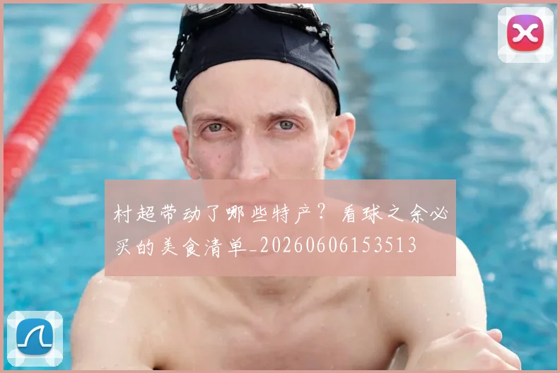 村超带动了哪些特产？看球之余必买的美食清单_20260606153513