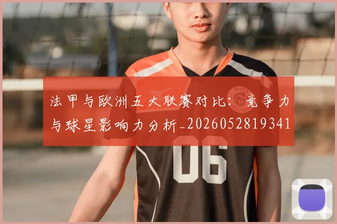 法甲与欧洲五大联赛对比：竞争力与球星影响力分析_20260528193414