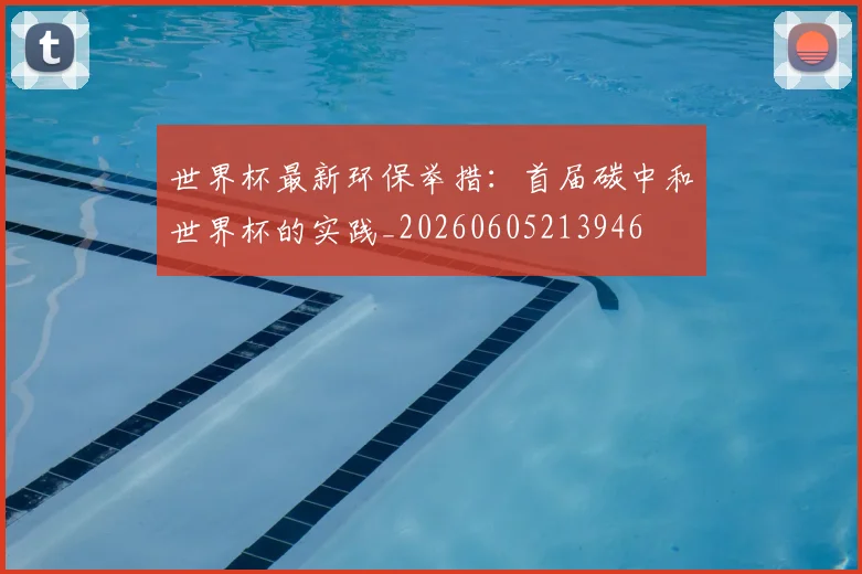世界杯最新环保举措:首届碳中和世界杯的实践_20260605213946