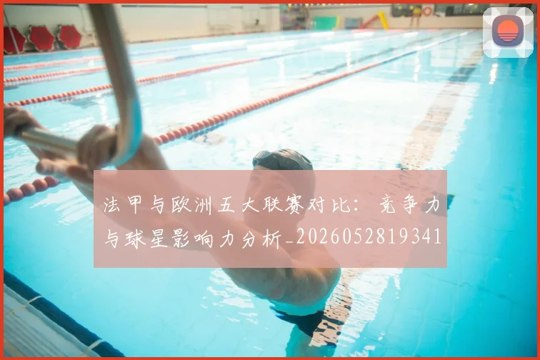 法甲与欧洲五大联赛对比：竞争力与球星影响力分析_20260528193414