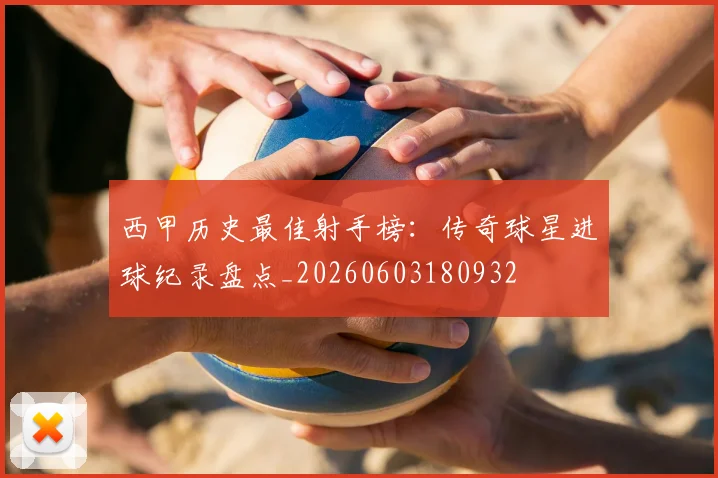 西甲历史最佳射手榜:传奇球星进球纪录盘点_20260603180932