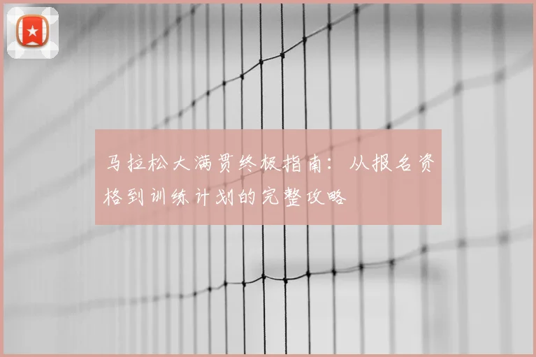 马拉松大满贯终极指南：从报名资格到训练计划的完整攻略