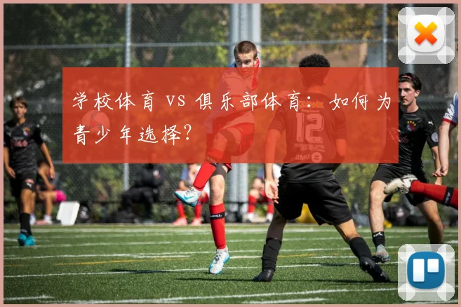 学校体育 vs 俱乐部体育:如何为青少年选择?