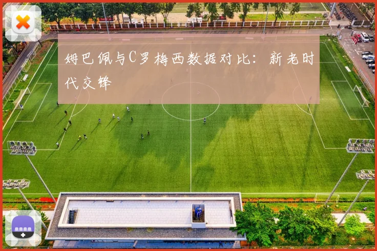 姆巴佩与C罗梅西数据对比:新老时代交锋